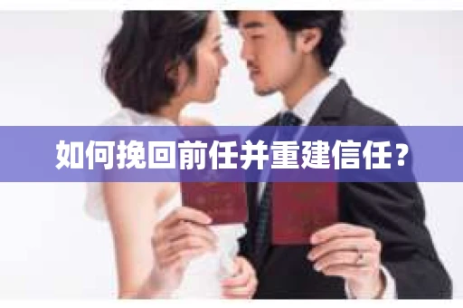 如何挽回前任并重建信任？