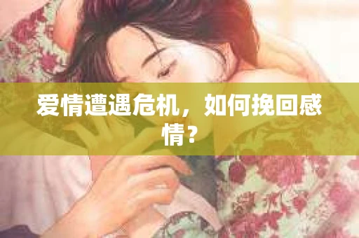 爱情遭遇危机，如何挽回感情？
