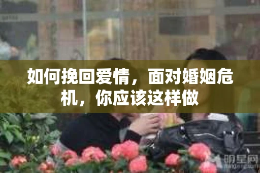 如何挽回爱情,面对婚姻危机,你应该这样做 如何挽回爱情,面对婚姻危机,你应该这样做