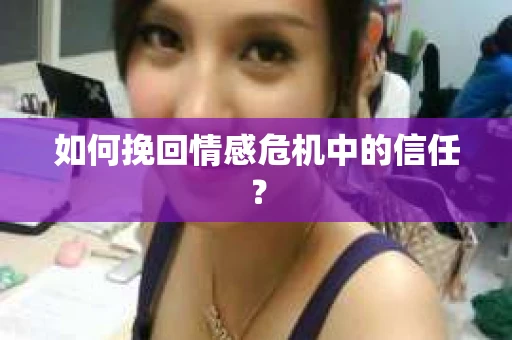 如何挽回情感危机中的信任? 如何挽回情感危机中的信任?