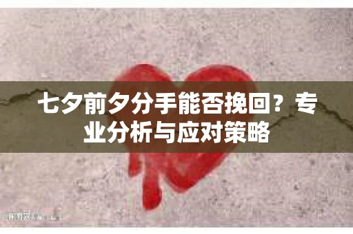 七夕前夕分手能否挽回？专业分析与应对策略