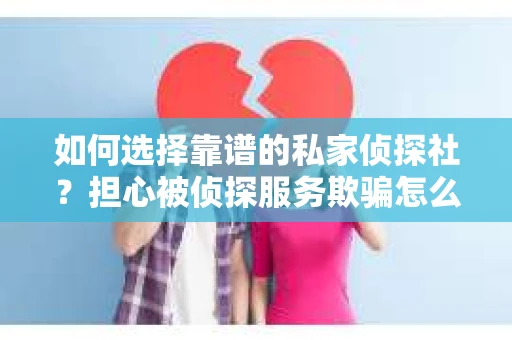 如何选择靠谱的私家侦探社?担心被侦探服务欺骗怎么办? 如何选择靠谱的私家侦探社?担心被侦探服务欺骗怎么办?