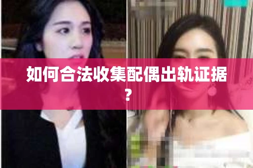 如何合法收集配偶出轨证据？