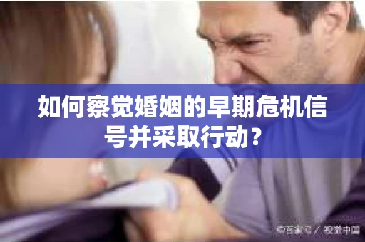 如何察觉婚姻的早期危机信号并采取行动？