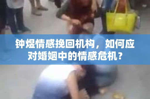 钟煜情感挽回机构，如何应对婚姻中的情感危机？