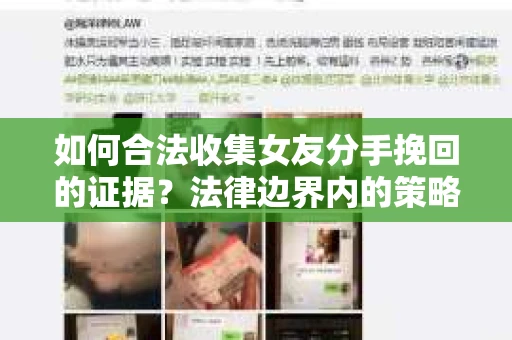 如何合法收集女友分手挽回的证据？法律边界内的策略与技巧