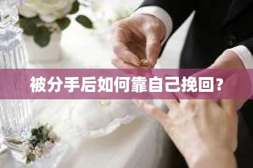 被分手后如何靠自己挽回？