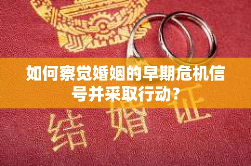 如何察觉婚姻的早期危机信号并采取行动？