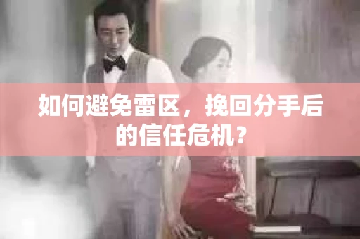 如何避免雷区，挽回分手后的信任危机？