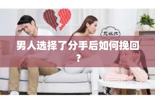 男人选择了分手后如何挽回？