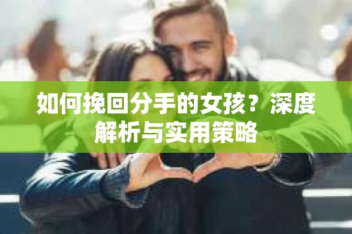 如何挽回分手的女孩？深度解析与实用策略