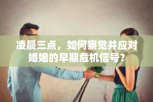 凌晨三点,如何察觉并应对婚姻的早期危机信号? 凌晨三点,如何察觉并应对婚姻的早期危机信号?
