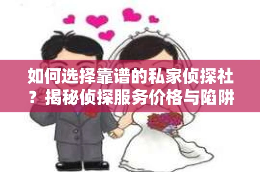 如何选择靠谱的私家侦探社？揭秘侦探服务价格与陷阱