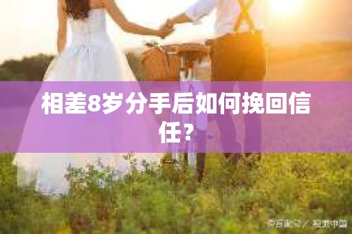 相差8岁分手后如何挽回信任？