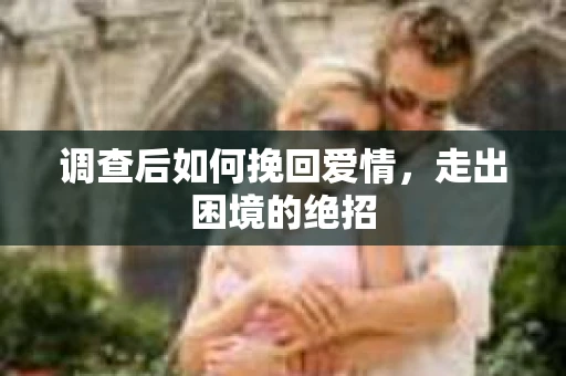 调查后如何挽回爱情，走出困境的绝招