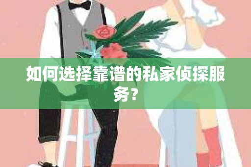 如何选择靠谱的私家侦探服务? 如何选择靠谱的私家侦探服务?