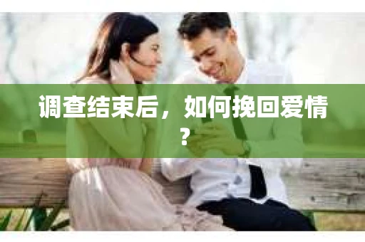 调查结束后，如何挽回爱情？
