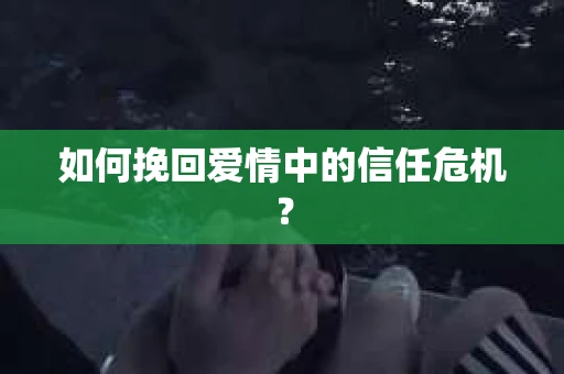 如何挽回爱情中的信任危机？