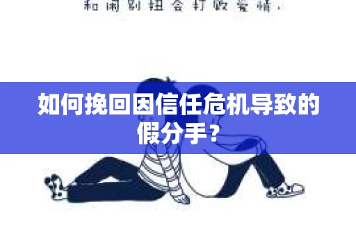 如何挽回因信任危机导致的假分手? 如何挽回因信任危机导致的假分手?