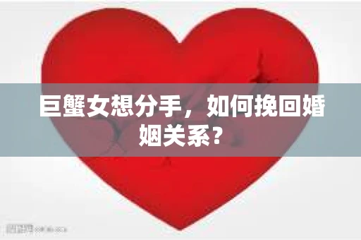 巨蟹女想分手，如何挽回婚姻关系？