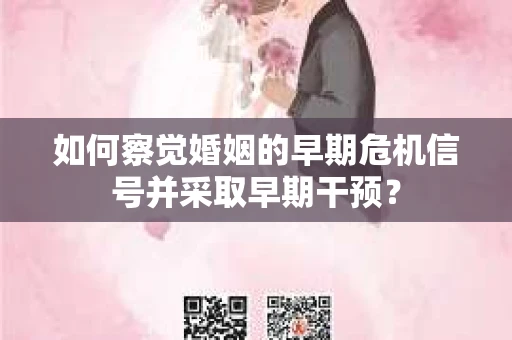 如何察觉婚姻的早期危机信号并采取早期干预? 如何察觉婚姻的早期危机信号并采取早期干预?