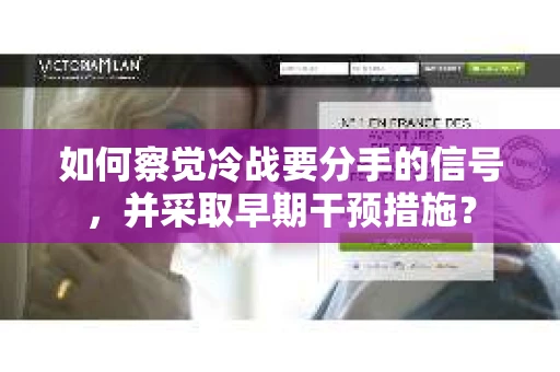 如何察觉冷战要分手的信号，并采取早期干预措施？