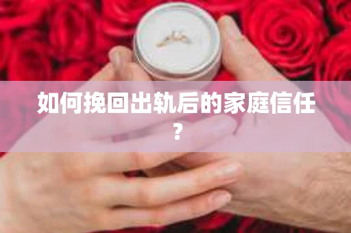 如何挽回出轨后的家庭信任？