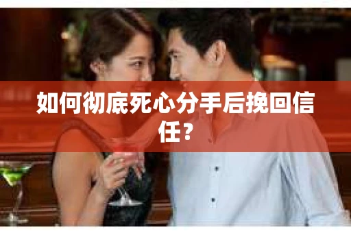 如何彻底死心分手后挽回信任？