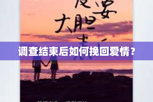 调查结束后如何挽回爱情? 调查结束后如何挽回爱情?