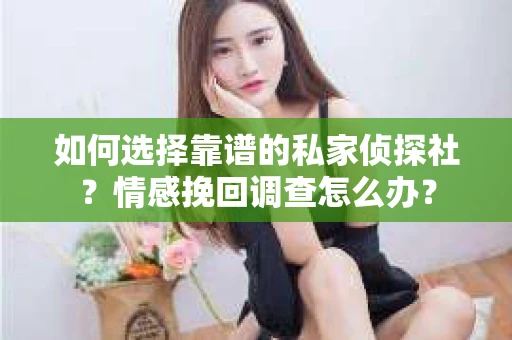 如何选择靠谱的私家侦探社？情感挽回调查怎么办？
