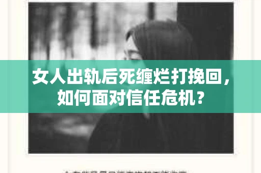 女人出轨后死缠烂打挽回，如何面对信任危机？