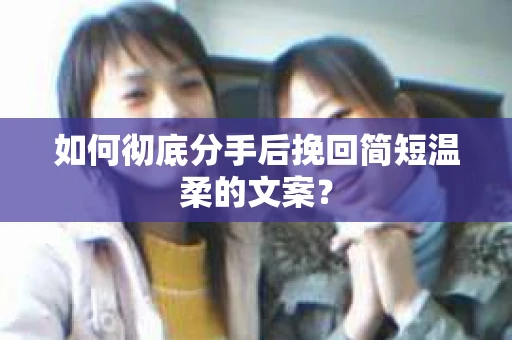 如何彻底分手后挽回简短温柔的文案？