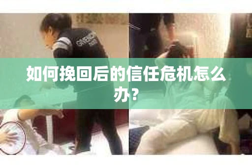 如何挽回后的信任危机怎么办？