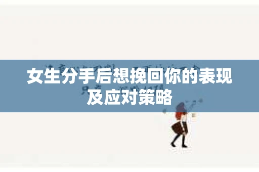女生分手后想挽回你的表现及应对策略