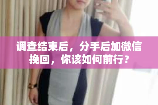 调查结束后，分手后加微信挽回，你该如何前行？