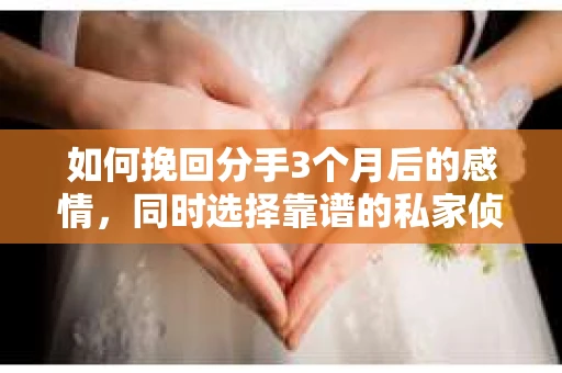 如何挽回分手3个月后的感情，同时选择靠谱的私家侦探社？