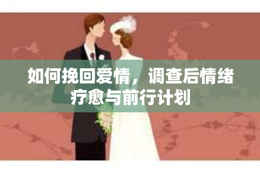 如何挽回爱情，调查后情绪疗愈与前行计划