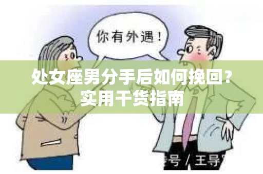 处女座男分手后如何挽回？实用干货指南