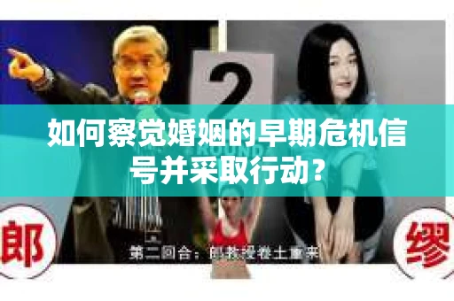 如何察觉婚姻的早期危机信号并采取行动？