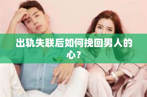 出轨失联后如何挽回男人的心？