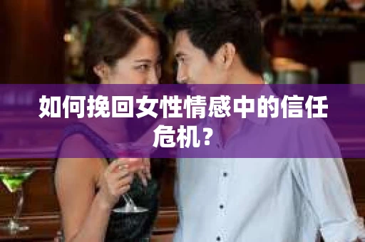 如何挽回女性情感中的信任危机？