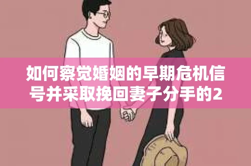如何察觉婚姻的早期危机信号并采取挽回妻子分手的21天法则? 如何察觉婚姻的早期危机信号并采取挽回妻子分手的21天法则?