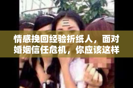 情感挽回经验折纸人，面对婚姻信任危机，你应该这样做