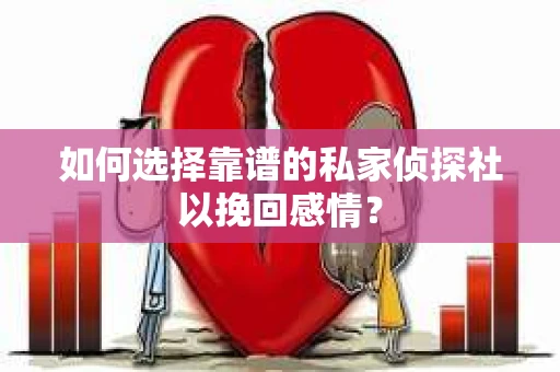如何选择靠谱的私家侦探社以挽回感情？