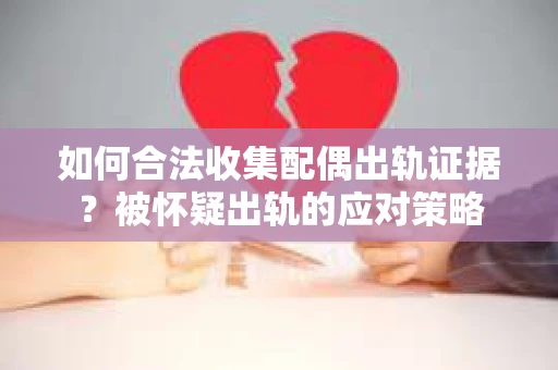 如何合法收集配偶出轨证据？被怀疑出轨的应对策略