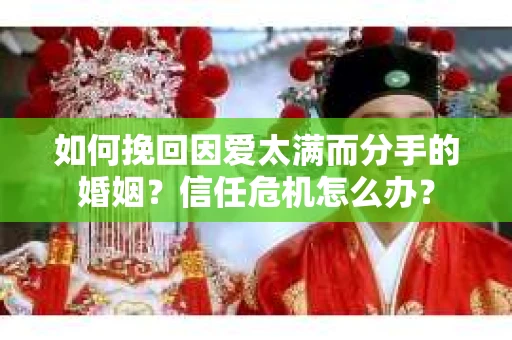 如何挽回因爱太满而分手的婚姻？信任危机怎么办？