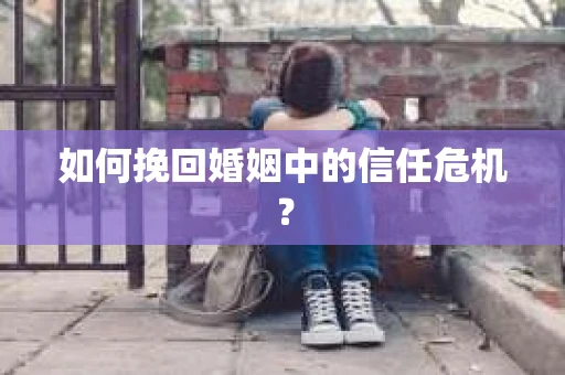 如何挽回婚姻中的信任危机？