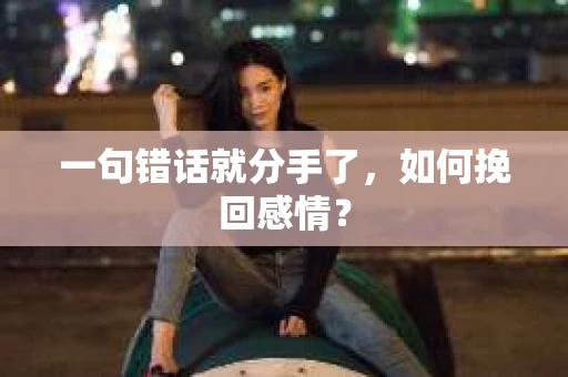 一句错话就分手了，如何挽回感情？