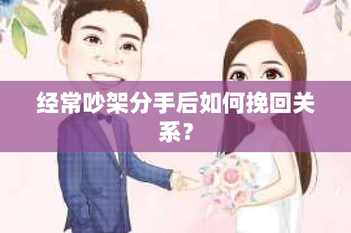 经常吵架分手后如何挽回关系？
