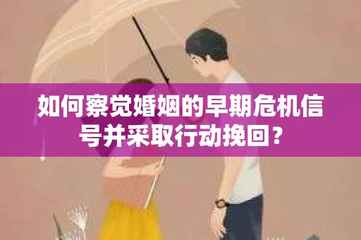 如何察觉婚姻的早期危机信号并采取行动挽回？